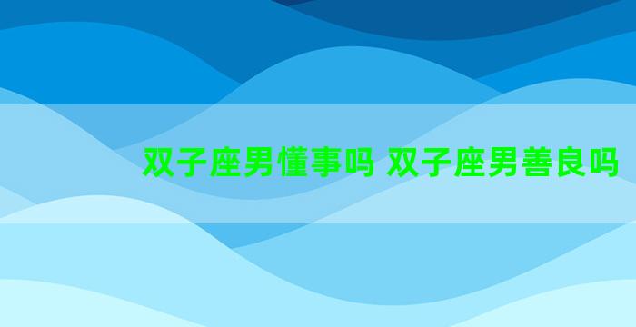 双子座男懂事吗 双子座男善良吗